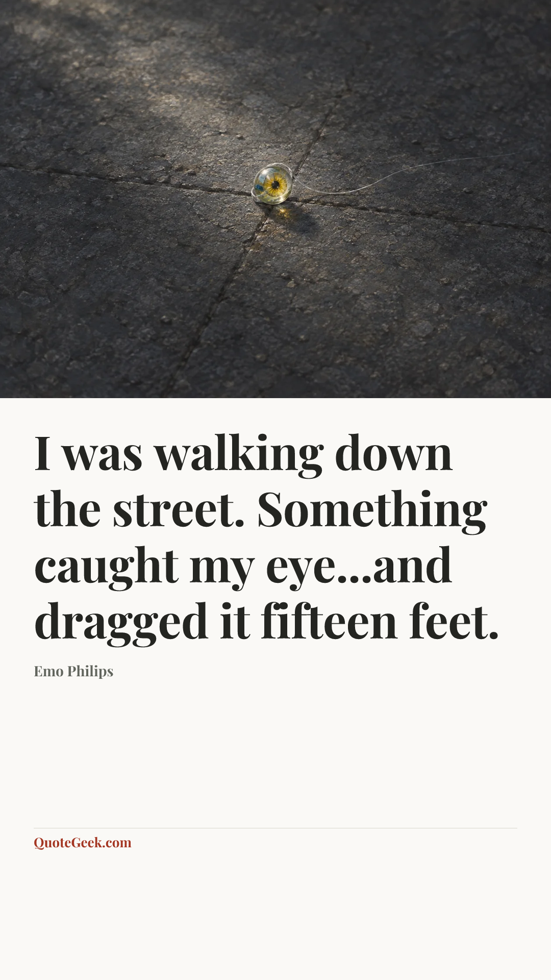 “I was walking down the street. Something caught my eye...and dragged it fifteen feet.” — Emo Philips. Illustrated QuoteGeek card.