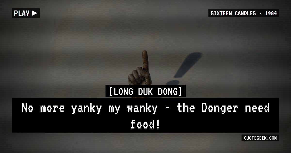 “No more yanky my wanky - the Donger need food!” — Long Duk Dong · Sixteen Candles. Illustrated QuoteGeek card.