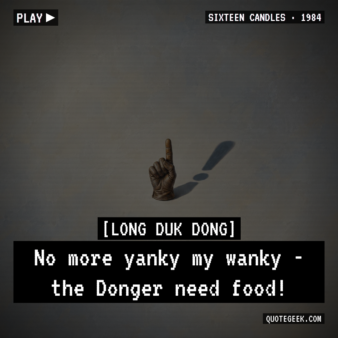 “No more yanky my wanky - the Donger need food!” — Long Duk Dong · Sixteen Candles. Illustrated QuoteGeek card.