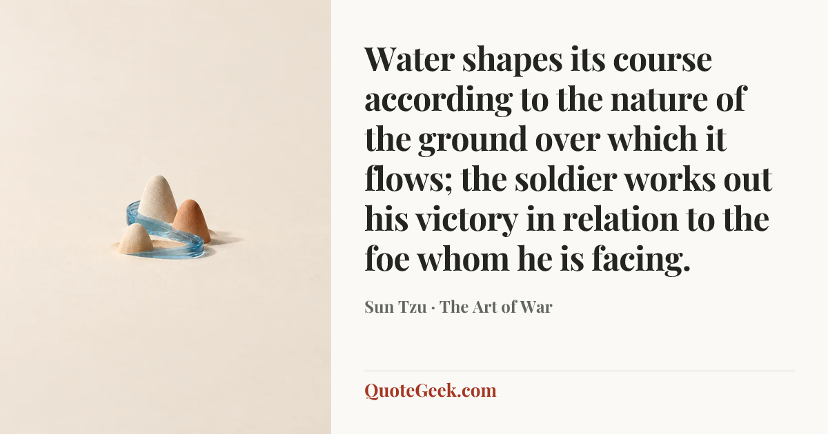 “Water shapes its course according to the nature of the ground over which it flows; the soldier works out his victory in relation to the foe whom he is facing.” — Sun Tzu · The Art of War. Illustrated QuoteGeek card.