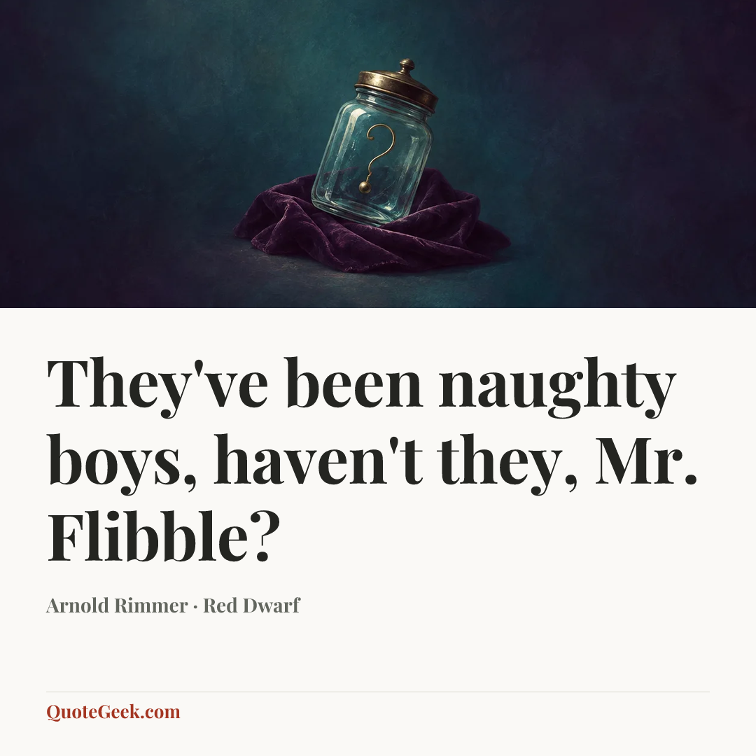 “They've been naughty boys, haven't they, Mr. Flibble?” — Arnold Rimmer · Red Dwarf. Illustrated QuoteGeek card.