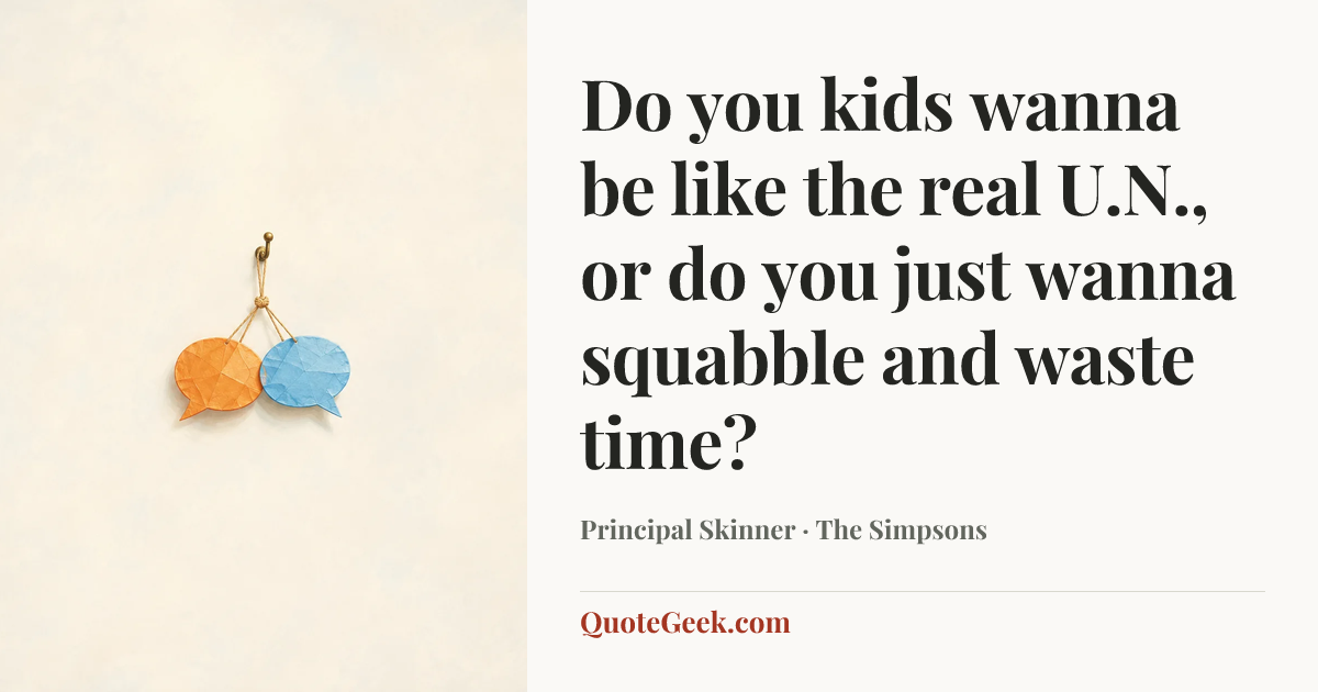 “Do you kids wanna be like the real U.N., or do you just wanna squabble and waste time?” — Principal Skinner · The Simpsons. Illustrated QuoteGeek card.
