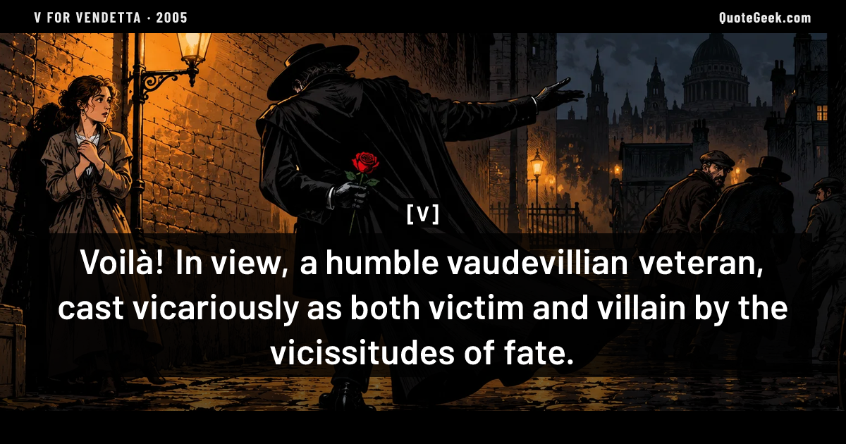 “Voilà! In view, a humble vaudevillian veteran, cast vicariously as both victim and villain by the vicissitudes of fate.” — V · V for Vendetta. Illustrated QuoteGeek card.