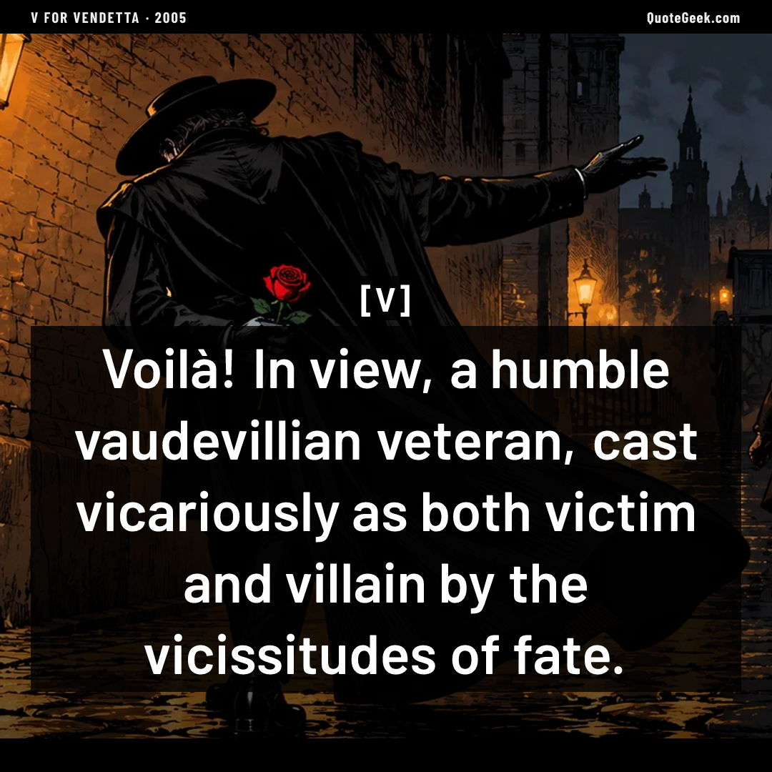 “Voilà! In view, a humble vaudevillian veteran, cast vicariously as both victim and villain by the vicissitudes of fate.” — V · V for Vendetta. Illustrated QuoteGeek card.
