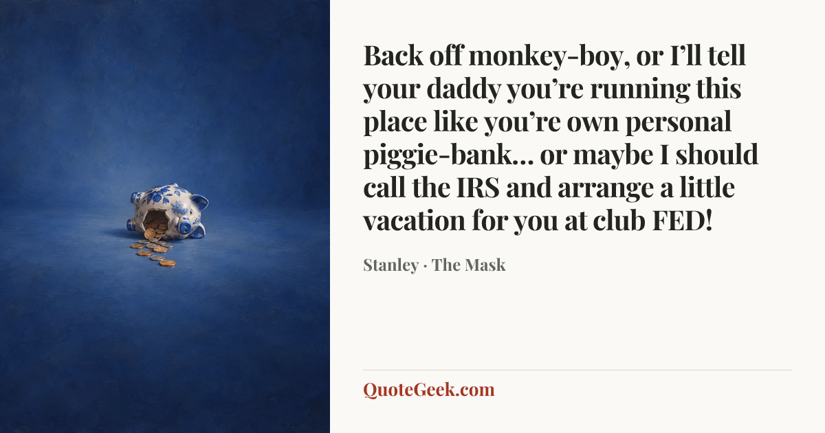 “Back off monkey-boy, or I’ll tell your daddy you’re running this place like you’re own personal piggie-bank… or maybe I should call the IRS and arrange a little vacation for you at club FED!” — Stanley · The Mask. Illustrated QuoteGeek card.