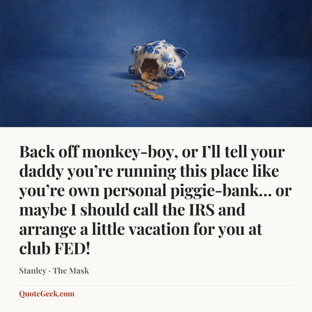 “Back off monkey-boy, or I’ll tell your daddy you’re running this place like you’re own personal piggie-bank… or maybe I should call the IRS and arrange a little vacation for you at club FED!” — Stanley · The Mask. Illustrated QuoteGeek card.