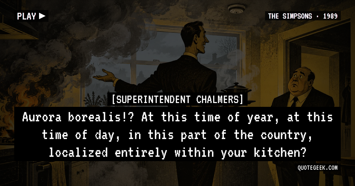 “Aurora borealis!? At this time of year, at this time of day, in this part of the country, localized entirely within your kitchen?” — Superintendent Chalmers · The Simpsons. Illustrated QuoteGeek card.