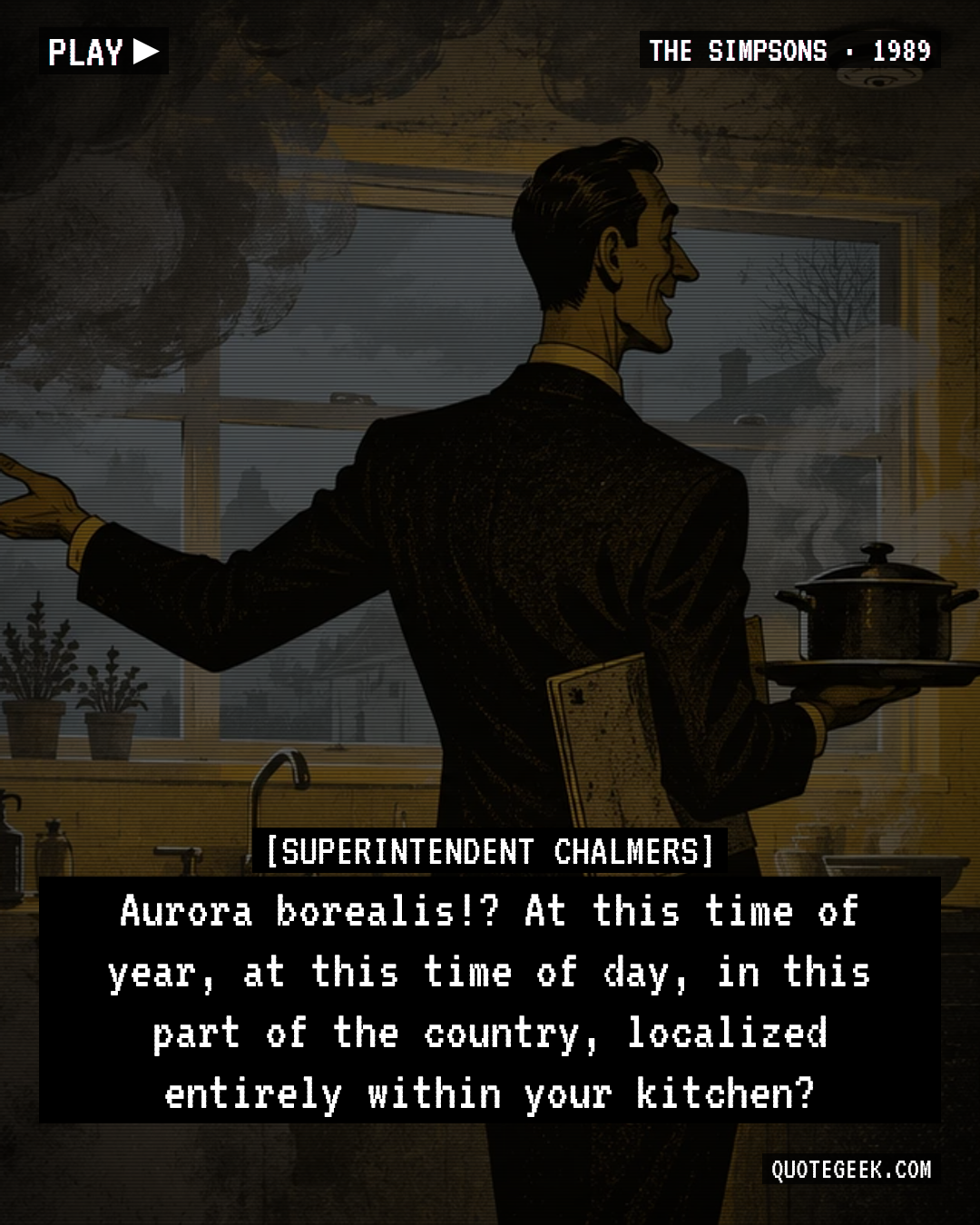 “Aurora borealis!? At this time of year, at this time of day, in this part of the country, localized entirely within your kitchen?” — Superintendent Chalmers · The Simpsons. Illustrated QuoteGeek card.