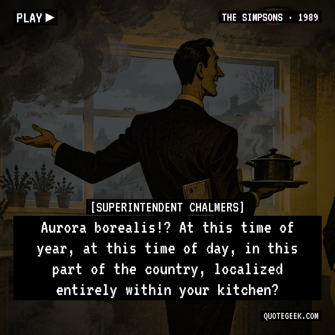 “Aurora borealis!? At this time of year, at this time of day, in this part of the country, localized entirely within your kitchen?” — Superintendent Chalmers · The Simpsons. Illustrated QuoteGeek card.