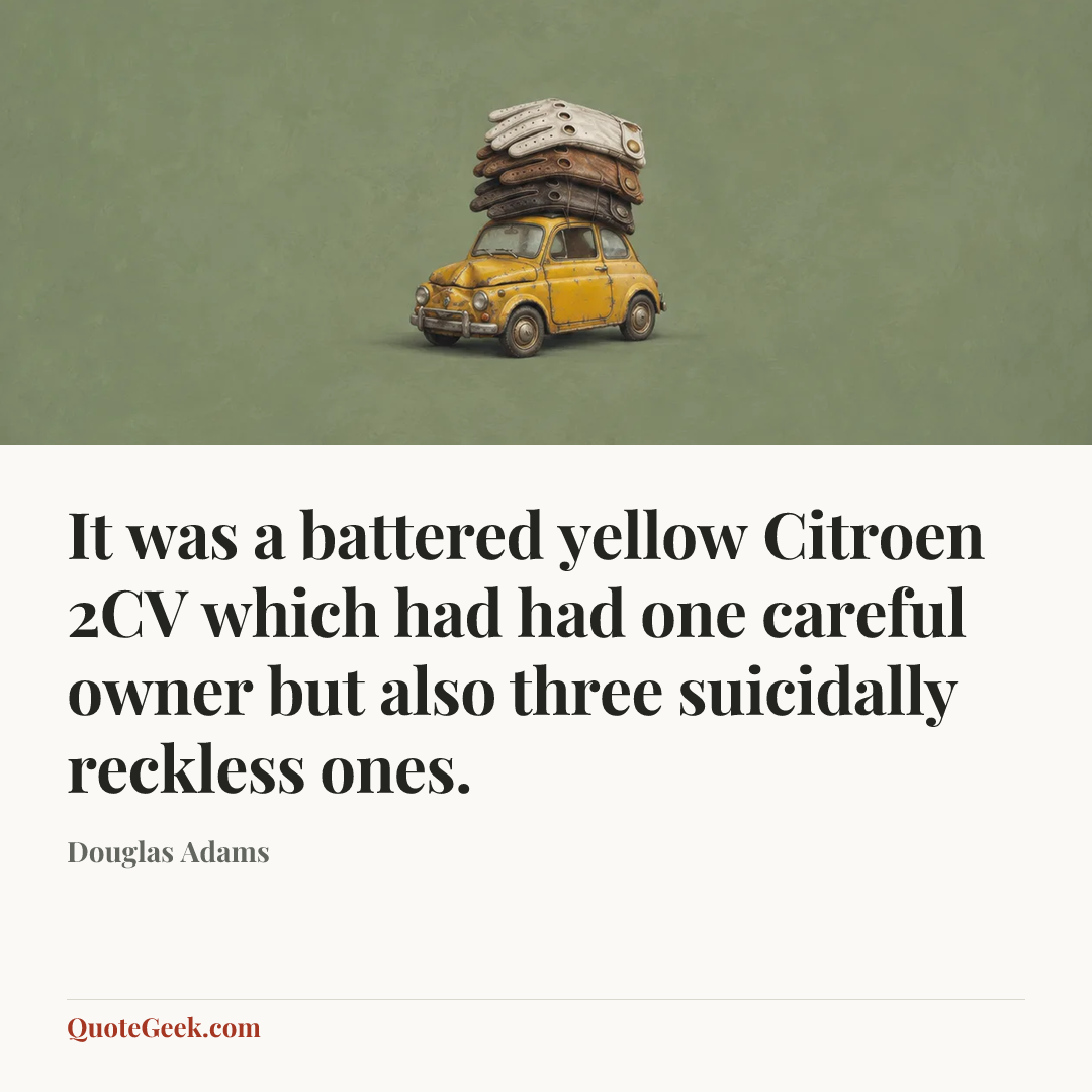 “It was a battered yellow Citroen 2CV which had had one careful owner but also three suicidally reckless ones.” — Douglas Adams. Illustrated QuoteGeek card.