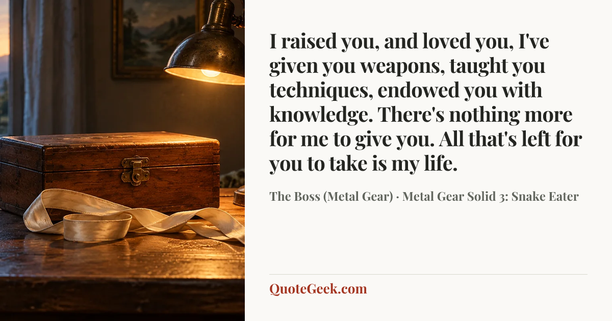“I raised you, and loved you, I've given you weapons, taught you techniques, endowed you with knowledge. There's nothing more for me to give you. All that's left for you to take is my life.” — The Boss (Metal Gear) · Metal Gear Solid 3: Snake Eater. Illustrated QuoteGeek card.