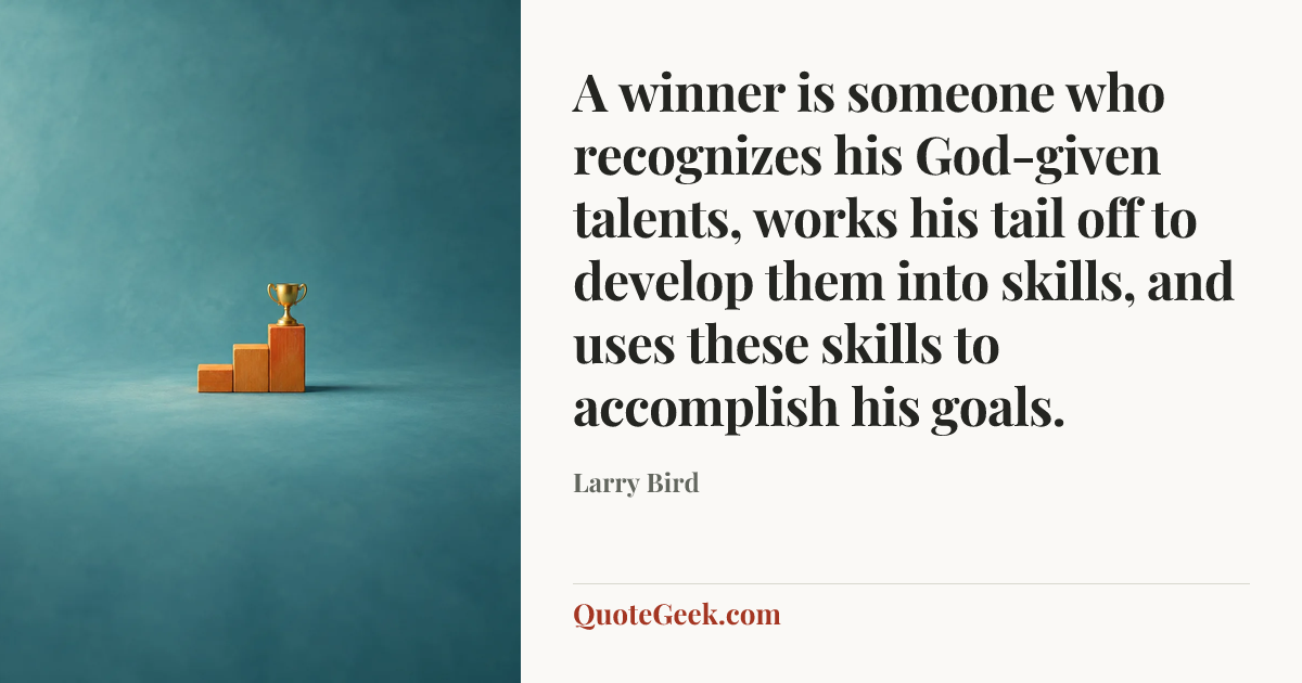 “A winner is someone who recognizes his God-given talents, works his tail off to develop them into skills, and uses these skills to accomplish his goals.” — Larry Bird. Illustrated QuoteGeek card.