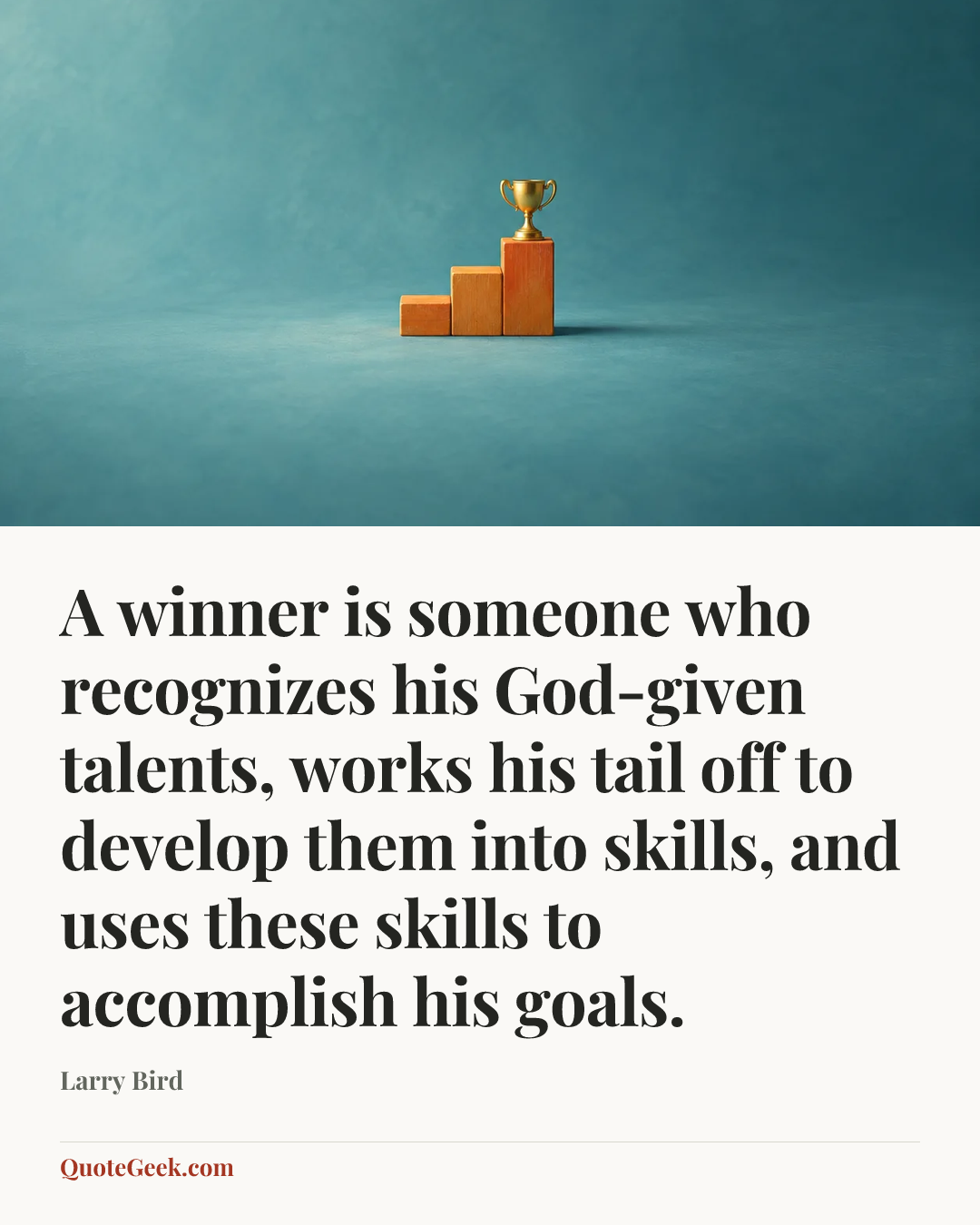 “A winner is someone who recognizes his God-given talents, works his tail off to develop them into skills, and uses these skills to accomplish his goals.” — Larry Bird. Illustrated QuoteGeek card.