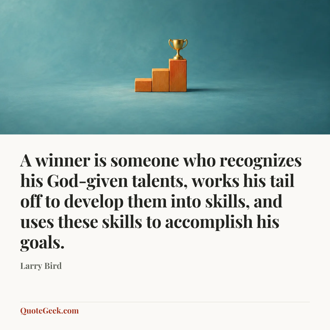 “A winner is someone who recognizes his God-given talents, works his tail off to develop them into skills, and uses these skills to accomplish his goals.” — Larry Bird. Illustrated QuoteGeek card.