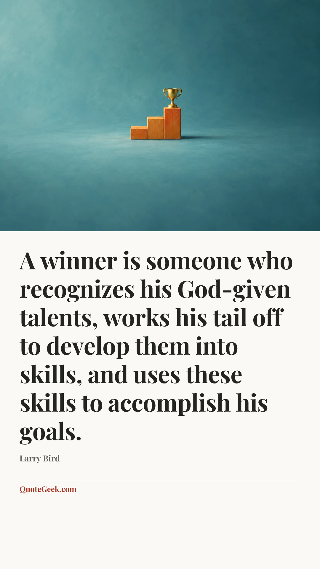 “A winner is someone who recognizes his God-given talents, works his tail off to develop them into skills, and uses these skills to accomplish his goals.” — Larry Bird. Illustrated QuoteGeek card.