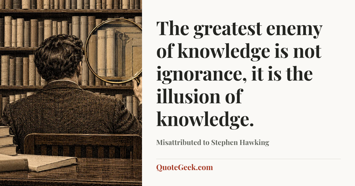 “The greatest enemy of knowledge is not ignorance, it is the illusion of knowledge.” — Misattributed to Stephen Hawking. Illustrated QuoteGeek card.