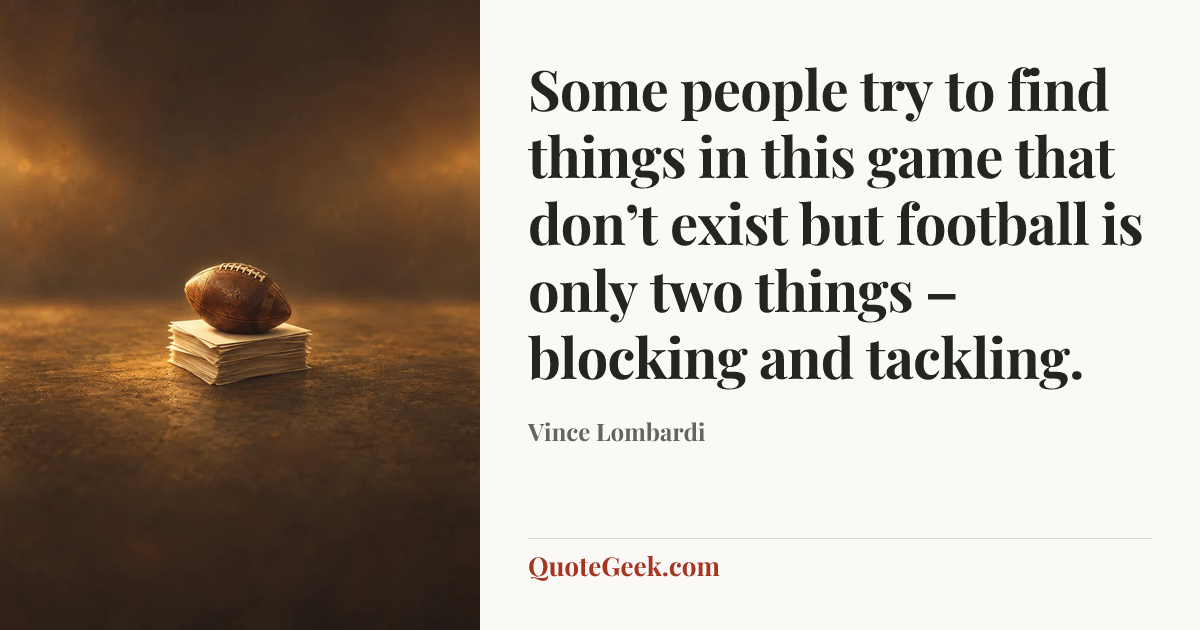 “Some people try to find things in this game that don’t exist but football is only two things – blocking and tackling.” — Vince Lombardi. Illustrated QuoteGeek card.