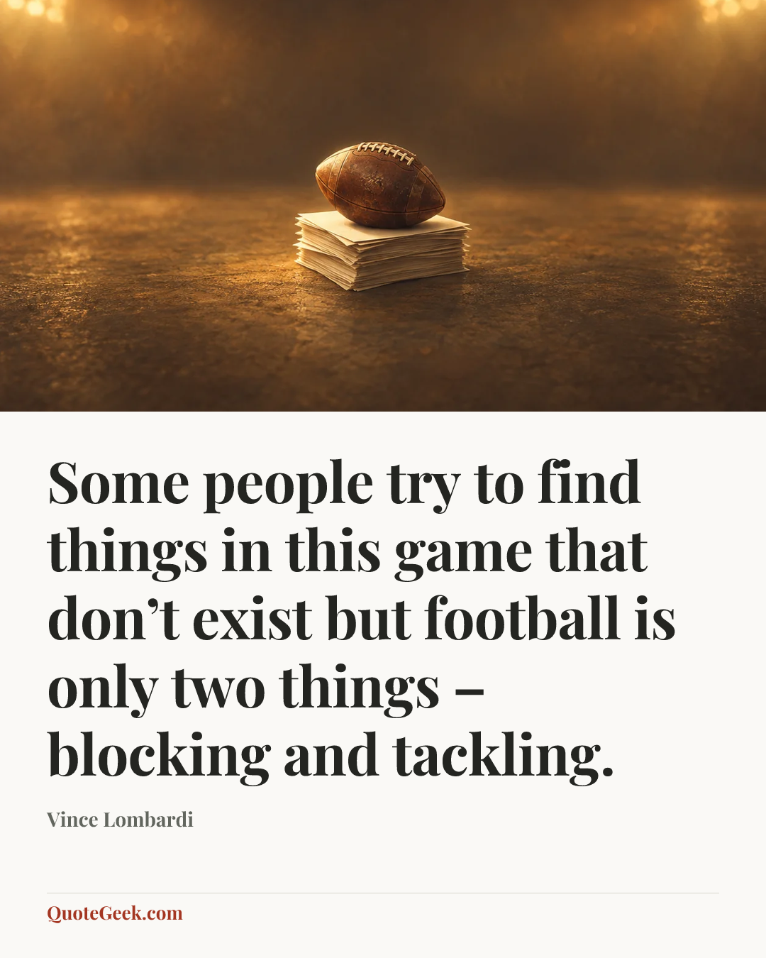 “Some people try to find things in this game that don’t exist but football is only two things – blocking and tackling.” — Vince Lombardi. Illustrated QuoteGeek card.