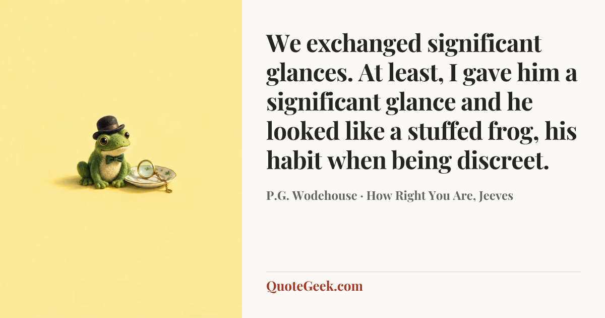 “We exchanged significant glances. At least, I gave him a significant glance and he looked like a stuffed frog, his habit when being discreet.” — P.G. Wodehouse · How Right You Are, Jeeves. Illustrated QuoteGeek card.