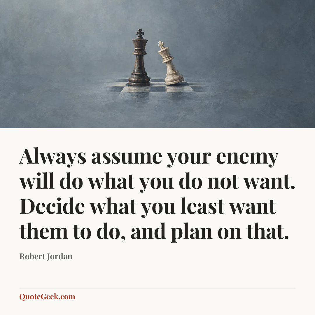 “Always assume your enemy will do what you do not want. Decide what you least want them to do, and plan on that.” — Robert Jordan. Illustrated QuoteGeek card.