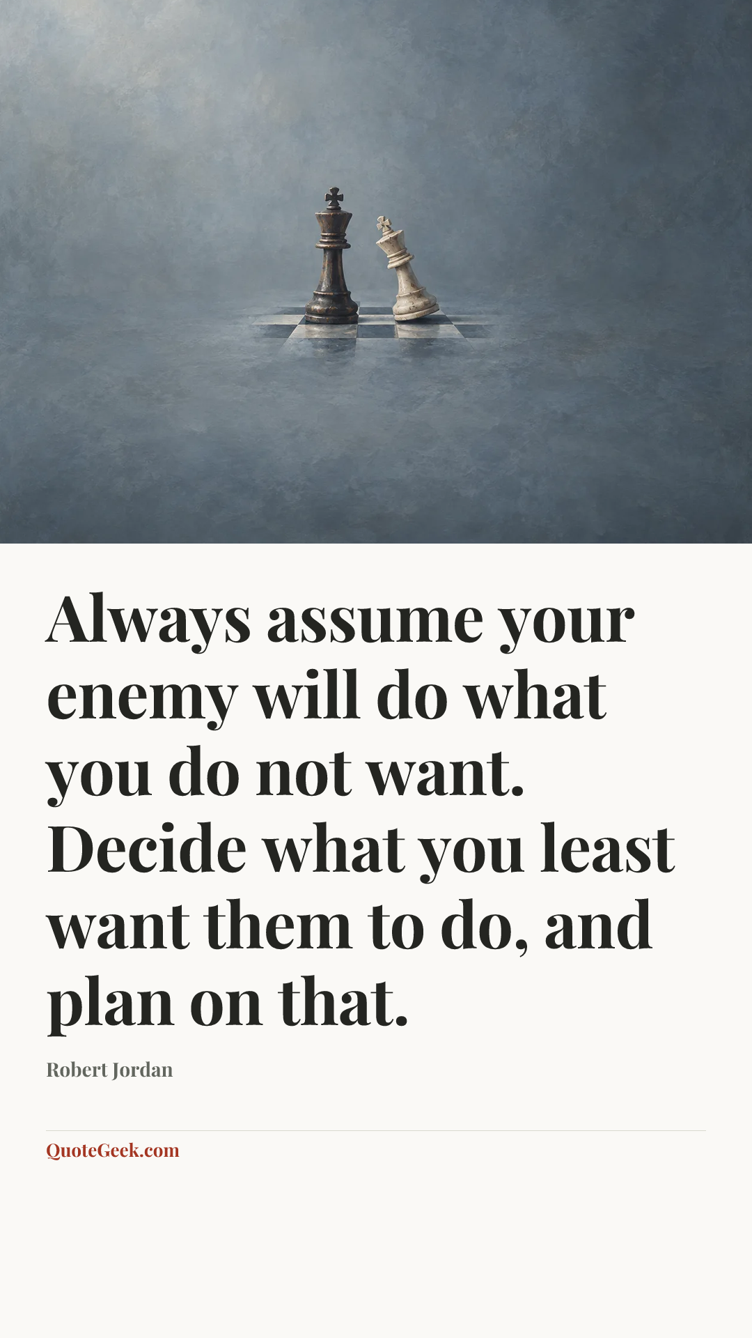“Always assume your enemy will do what you do not want. Decide what you least want them to do, and plan on that.” — Robert Jordan. Illustrated QuoteGeek card.