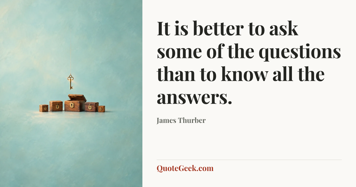 “It is better to ask some of the questions than to know all the answers.” — James Thurber. Illustrated QuoteGeek card.