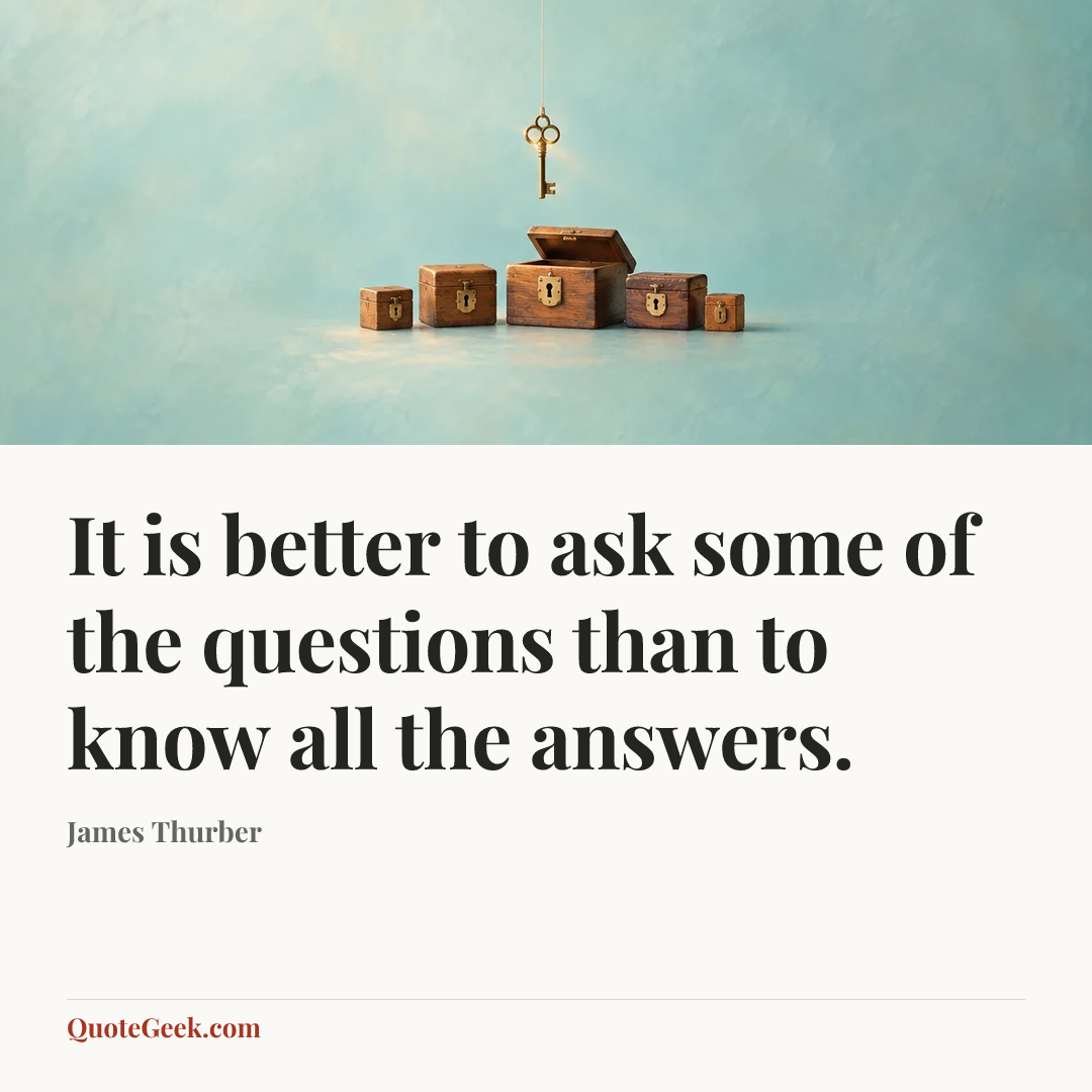 “It is better to ask some of the questions than to know all the answers.” — James Thurber. Illustrated QuoteGeek card.