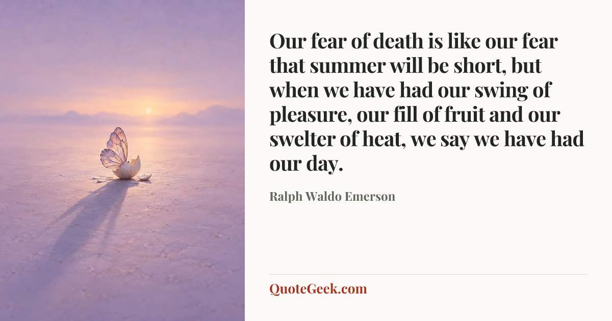 “Our fear of death is like our fear that summer will be short, but when we have had our swing of pleasure, our fill of fruit and our swelter of heat, we say we have had our day.” — Ralph Waldo Emerson. Illustrated QuoteGeek card.