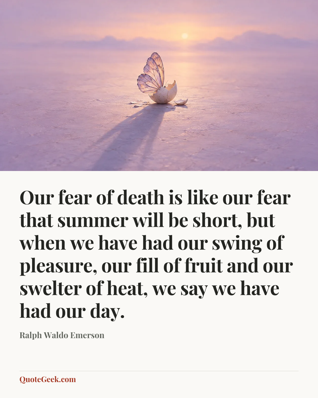 “Our fear of death is like our fear that summer will be short, but when we have had our swing of pleasure, our fill of fruit and our swelter of heat, we say we have had our day.” — Ralph Waldo Emerson. Illustrated QuoteGeek card.