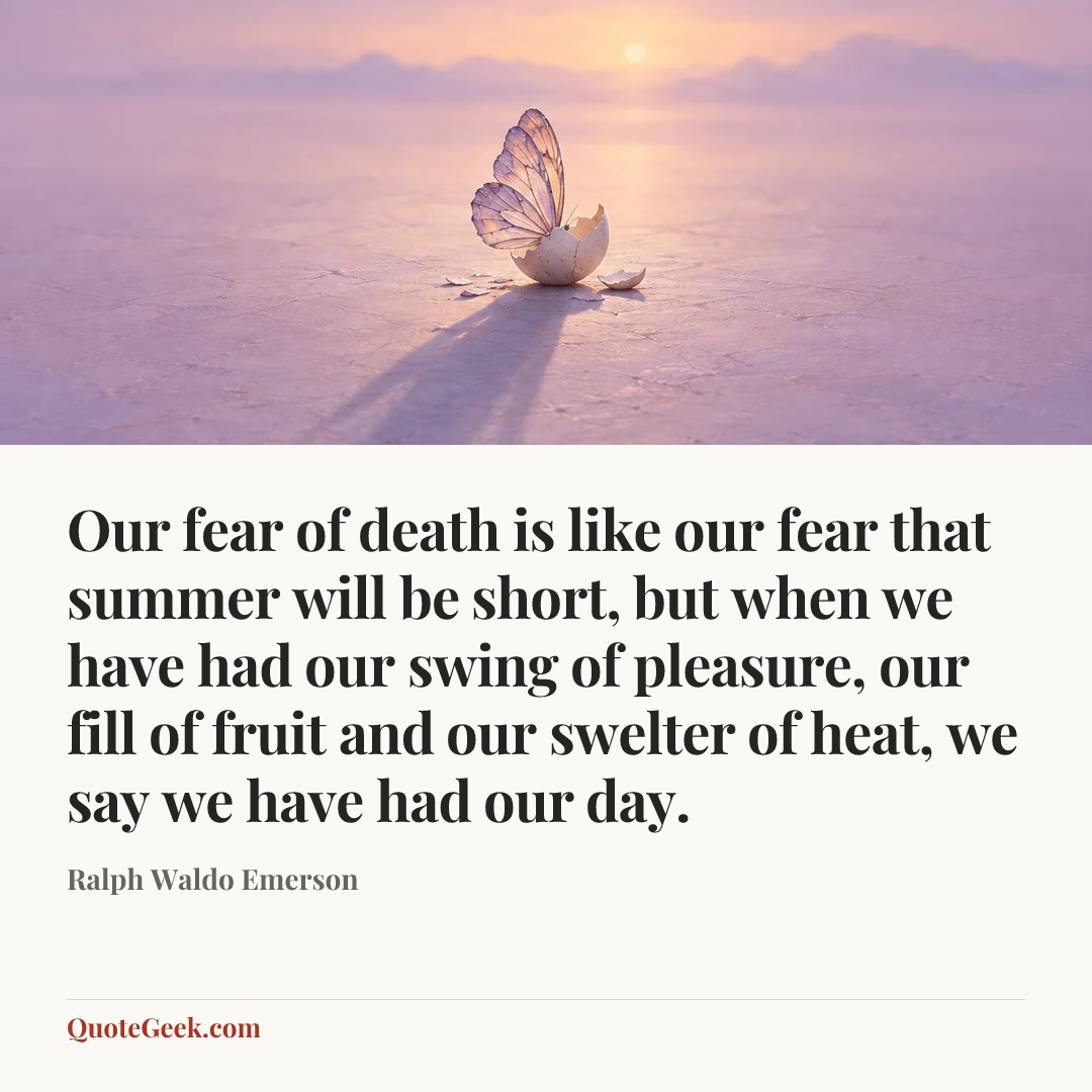 “Our fear of death is like our fear that summer will be short, but when we have had our swing of pleasure, our fill of fruit and our swelter of heat, we say we have had our day.” — Ralph Waldo Emerson. Illustrated QuoteGeek card.