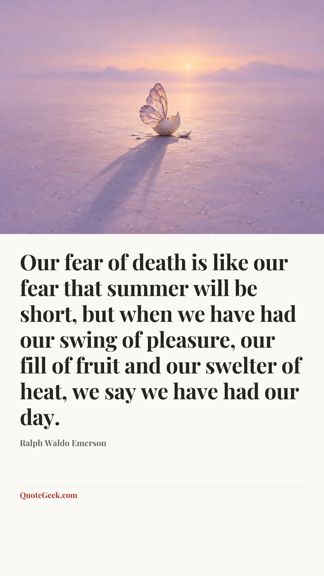 “Our fear of death is like our fear that summer will be short, but when we have had our swing of pleasure, our fill of fruit and our swelter of heat, we say we have had our day.” — Ralph Waldo Emerson. Illustrated QuoteGeek card.