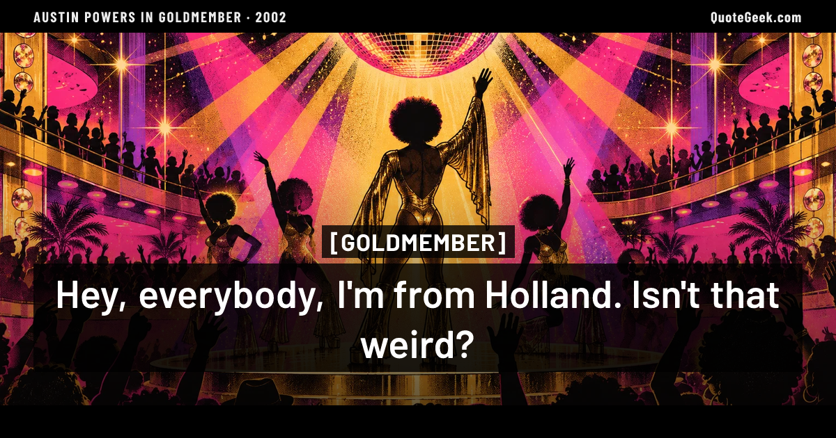 “Hey, everybody, I'm from Holland. Isn't that weird?” — Goldmember · Austin Powers in Goldmember. Illustrated QuoteGeek card.