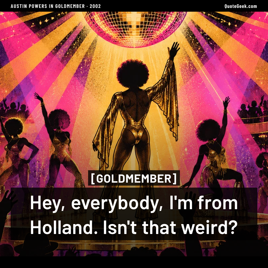 “Hey, everybody, I'm from Holland. Isn't that weird?” — Goldmember · Austin Powers in Goldmember. Illustrated QuoteGeek card.