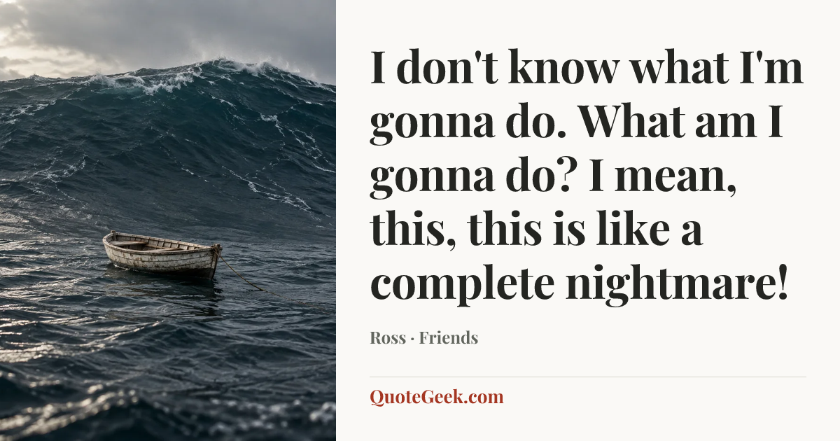 “I don't know what I'm gonna do. What am I gonna do? I mean, this, this is like a complete nightmare!” — Ross · Friends. Illustrated QuoteGeek card.
