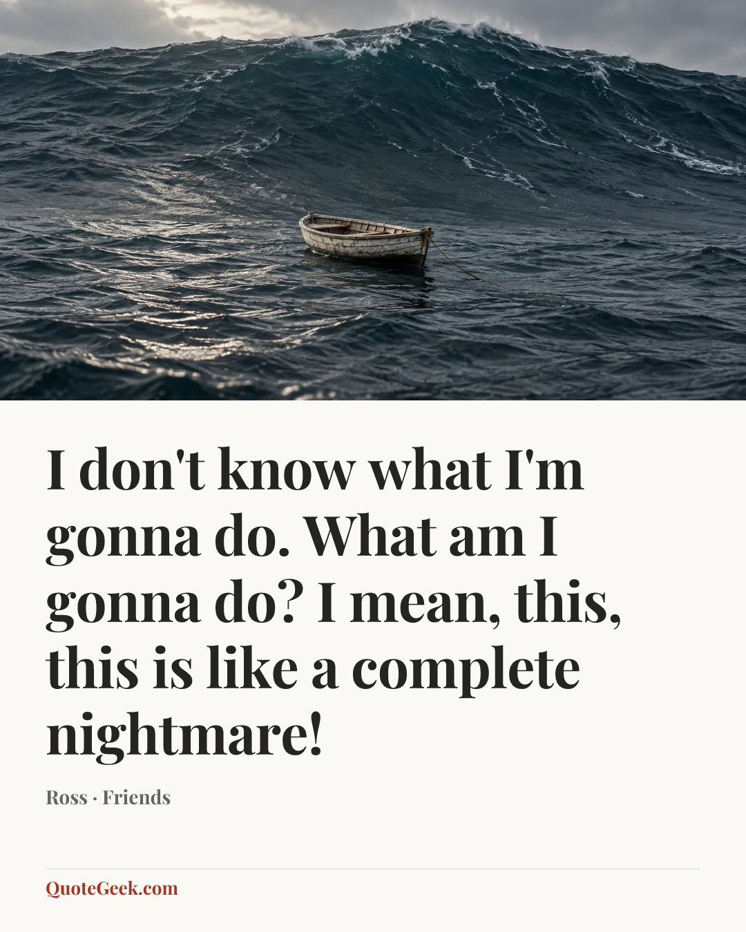 “I don't know what I'm gonna do. What am I gonna do? I mean, this, this is like a complete nightmare!” — Ross · Friends. Illustrated QuoteGeek card.