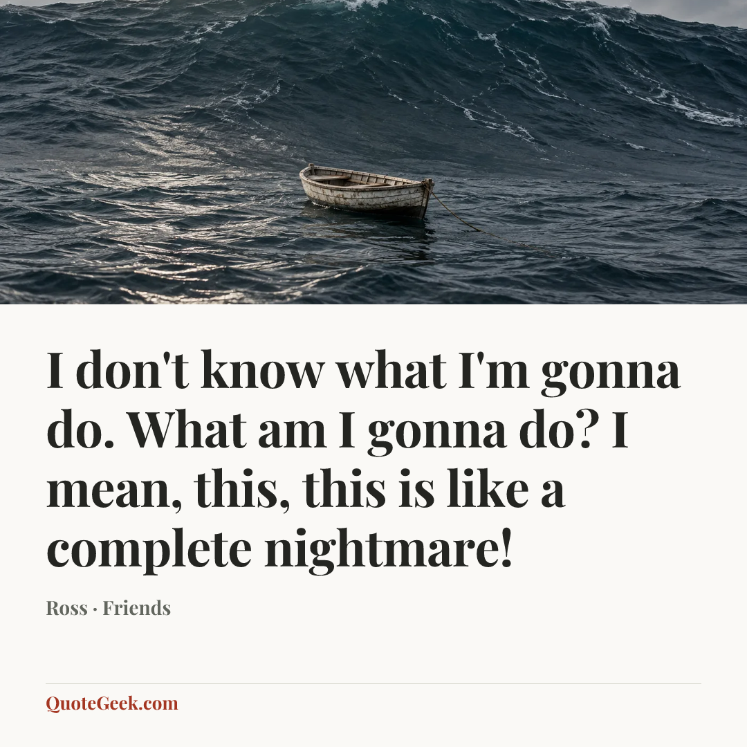 “I don't know what I'm gonna do. What am I gonna do? I mean, this, this is like a complete nightmare!” — Ross · Friends. Illustrated QuoteGeek card.