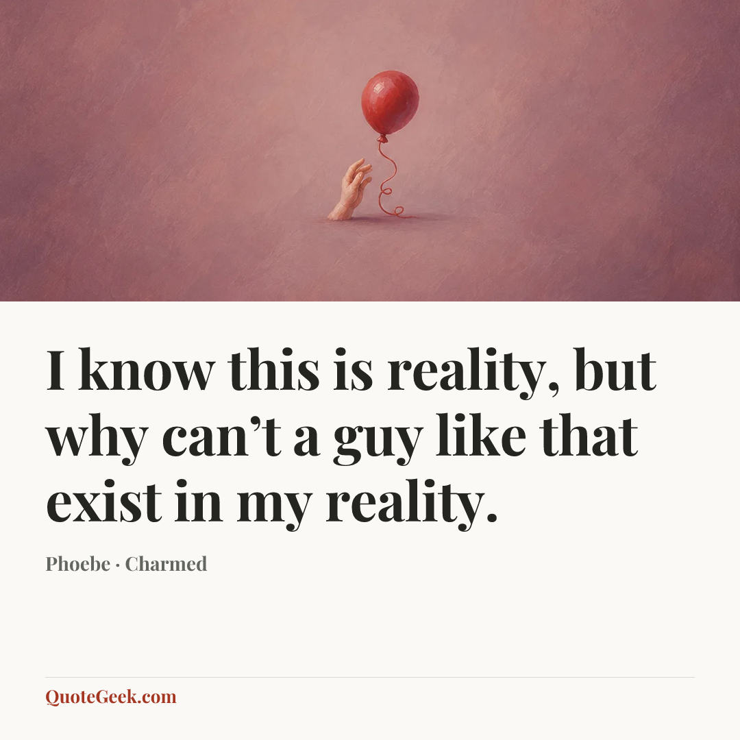 “I know this is reality, but why can’t a guy like that exist in my reality.” — Phoebe · Charmed. Illustrated QuoteGeek card.