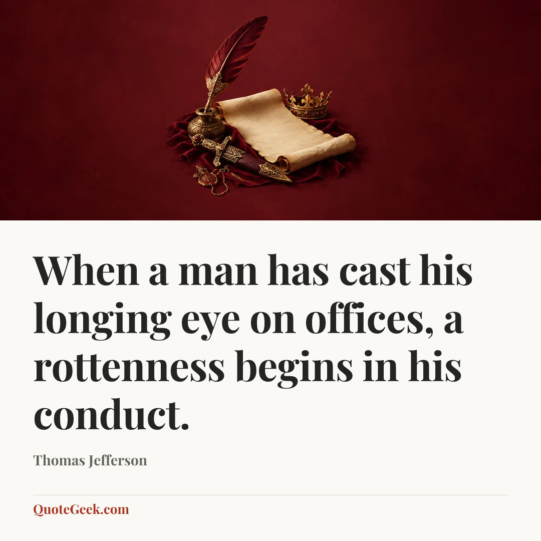 “When a man has cast his longing eye on offices, a rottenness begins in his conduct.” — Thomas Jefferson. Illustrated QuoteGeek card.