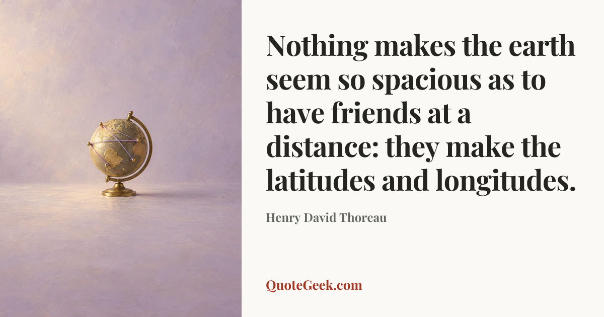 “Nothing makes the earth seem so spacious as to have friends at a distance: they make the latitudes and longitudes.” — Henry David Thoreau. Illustrated QuoteGeek card.