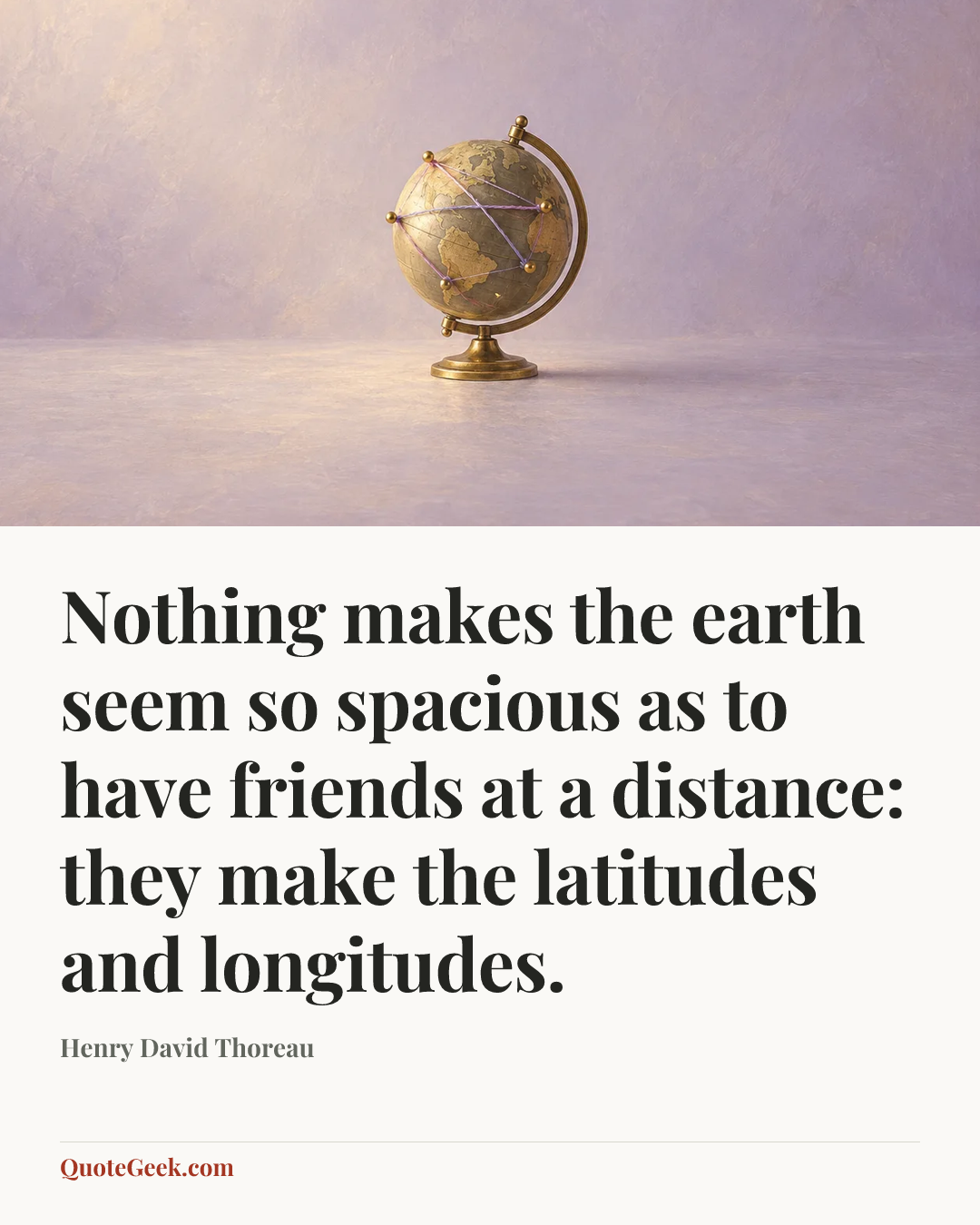 “Nothing makes the earth seem so spacious as to have friends at a distance: they make the latitudes and longitudes.” — Henry David Thoreau. Illustrated QuoteGeek card.