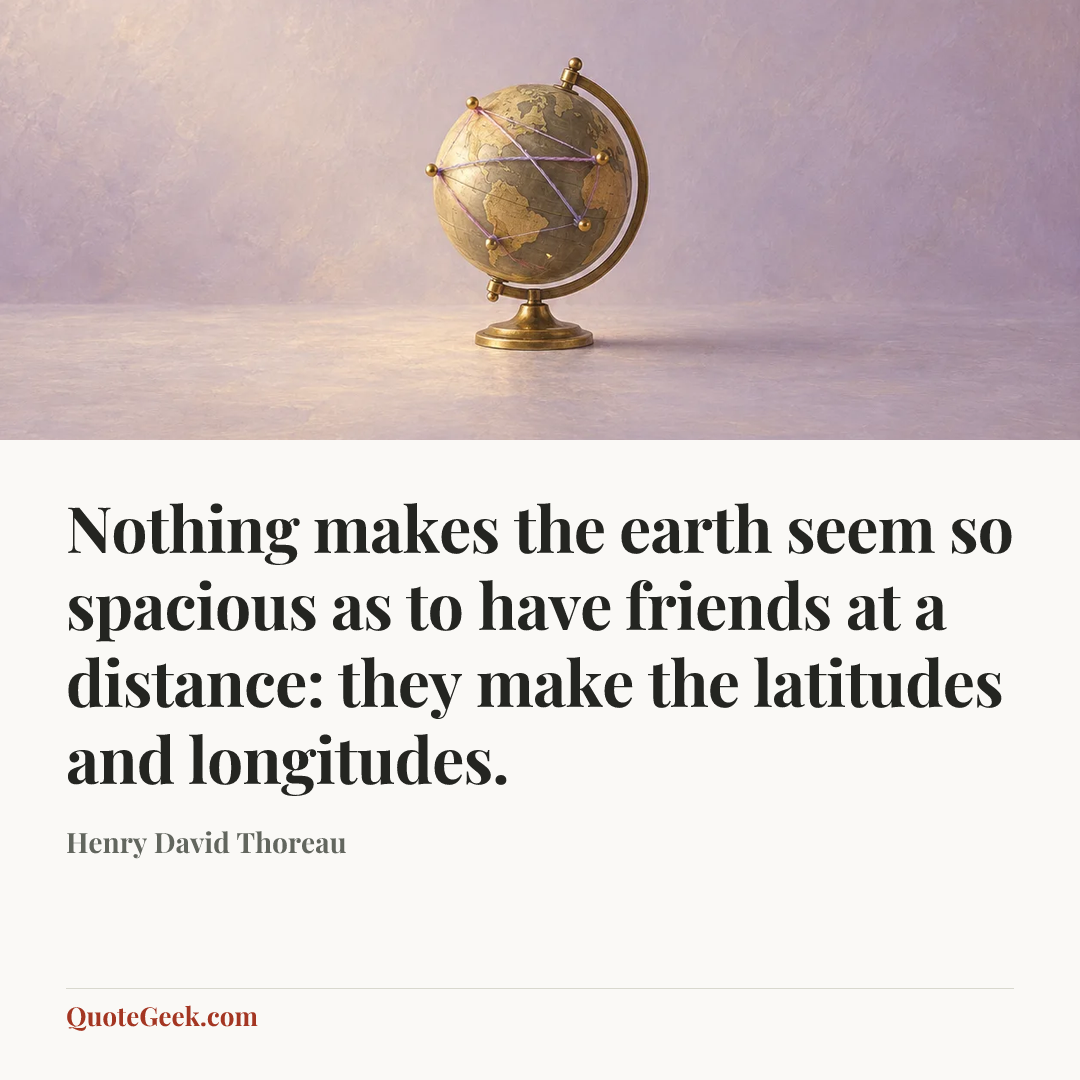 “Nothing makes the earth seem so spacious as to have friends at a distance: they make the latitudes and longitudes.” — Henry David Thoreau. Illustrated QuoteGeek card.