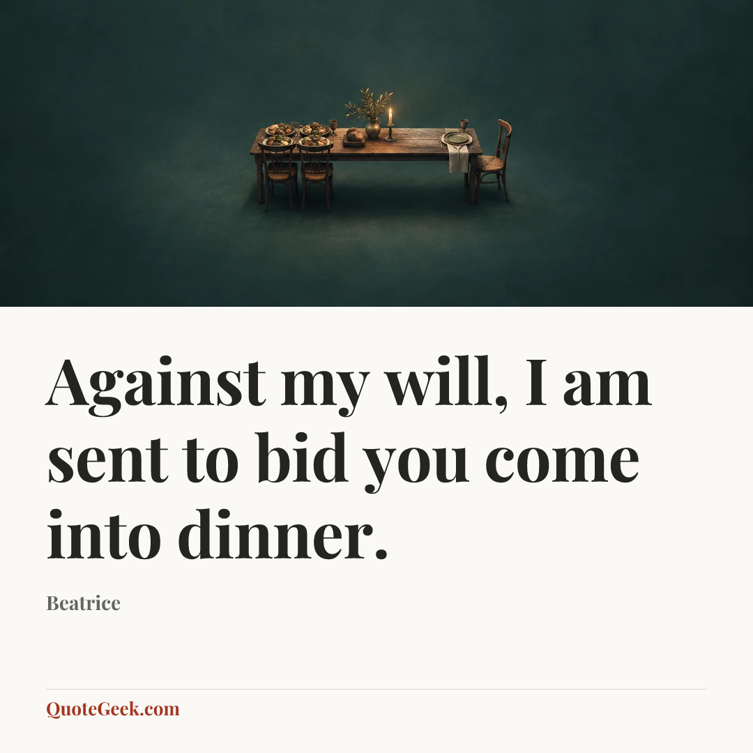“Against my will, I am sent to bid you come into dinner.” — Beatrice. Illustrated QuoteGeek card.