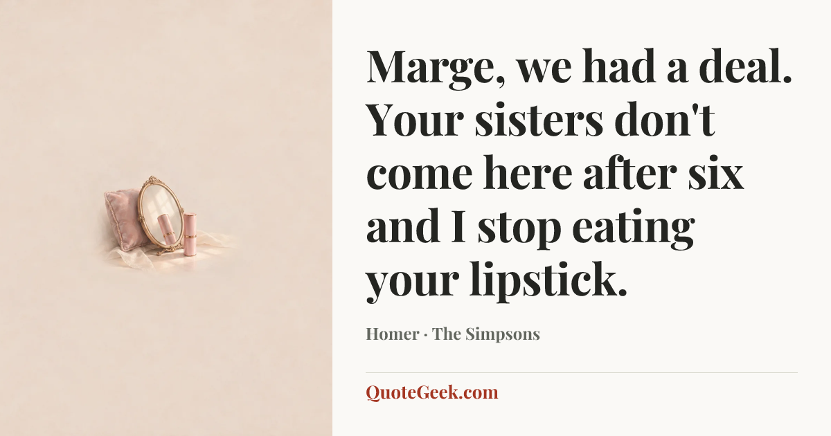 “Marge, we had a deal. Your sisters don't come here after six and I stop eating your lipstick.” — Homer · The Simpsons. Illustrated QuoteGeek card.