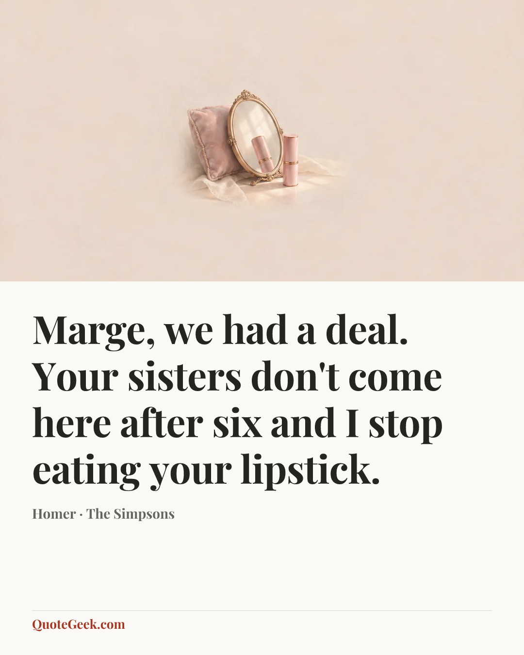 “Marge, we had a deal. Your sisters don't come here after six and I stop eating your lipstick.” — Homer · The Simpsons. Illustrated QuoteGeek card.