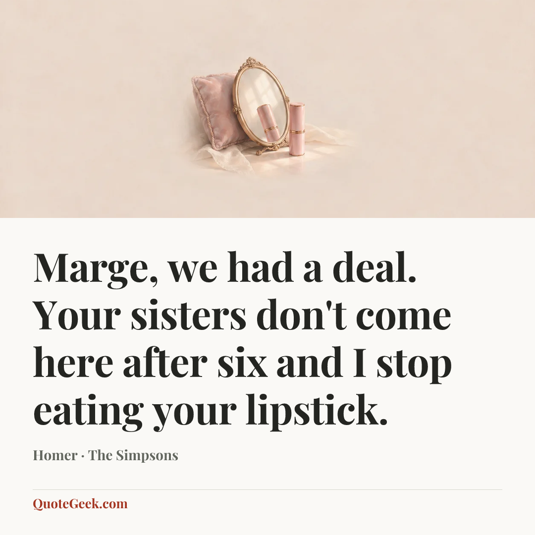 “Marge, we had a deal. Your sisters don't come here after six and I stop eating your lipstick.” — Homer · The Simpsons. Illustrated QuoteGeek card.