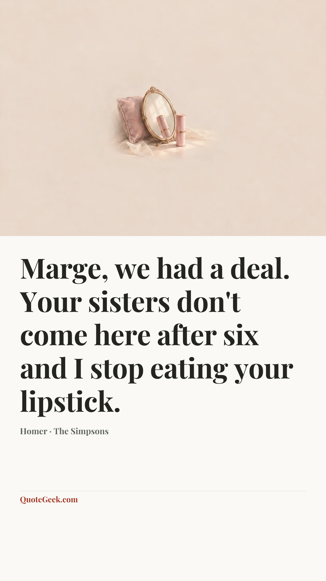 “Marge, we had a deal. Your sisters don't come here after six and I stop eating your lipstick.” — Homer · The Simpsons. Illustrated QuoteGeek card.