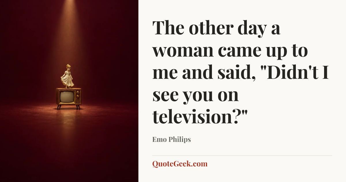 “The other day a woman came up to me and said, "Didn't I see you on television?"” — Emo Philips. Illustrated QuoteGeek card.