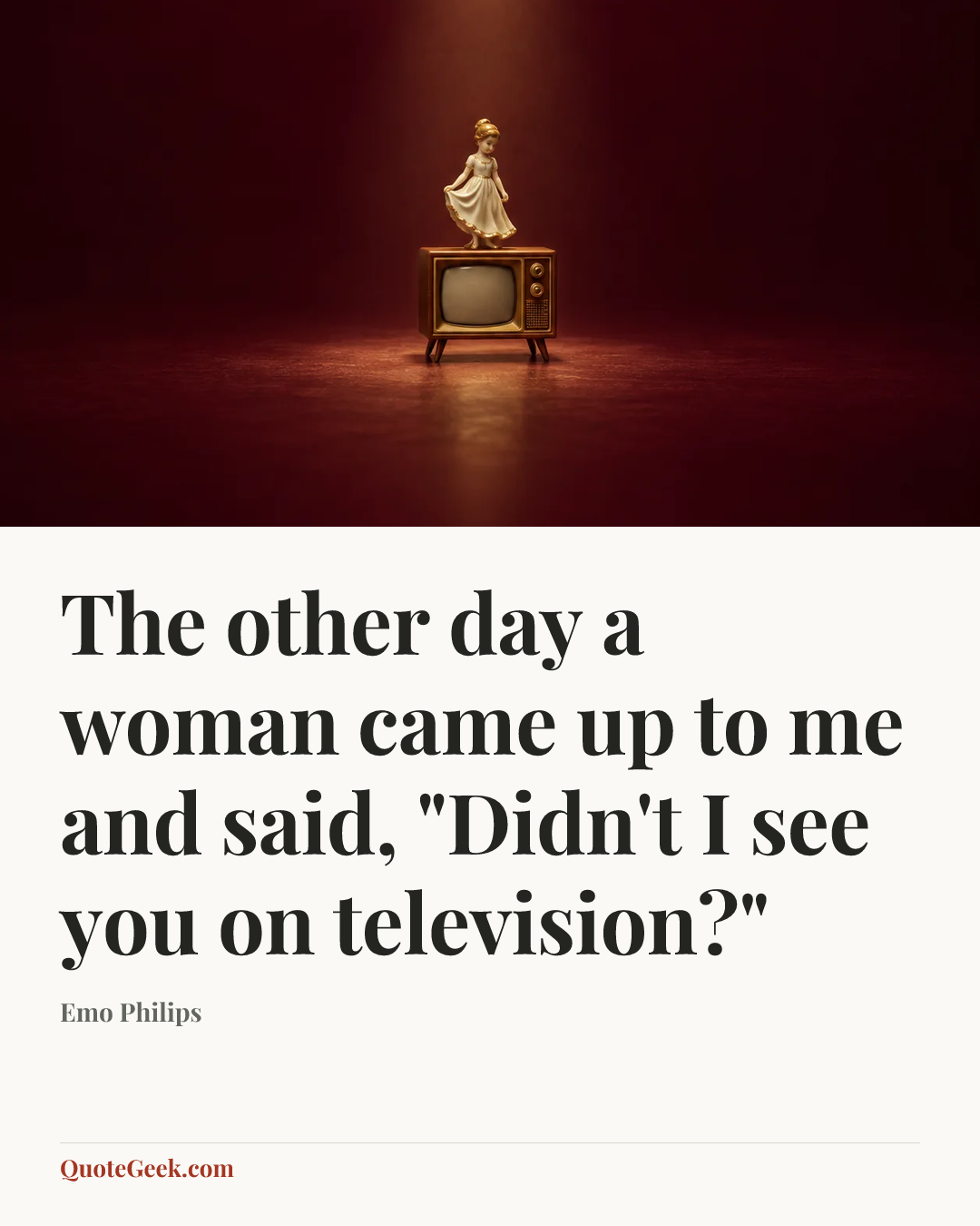 “The other day a woman came up to me and said, "Didn't I see you on television?"” — Emo Philips. Illustrated QuoteGeek card.