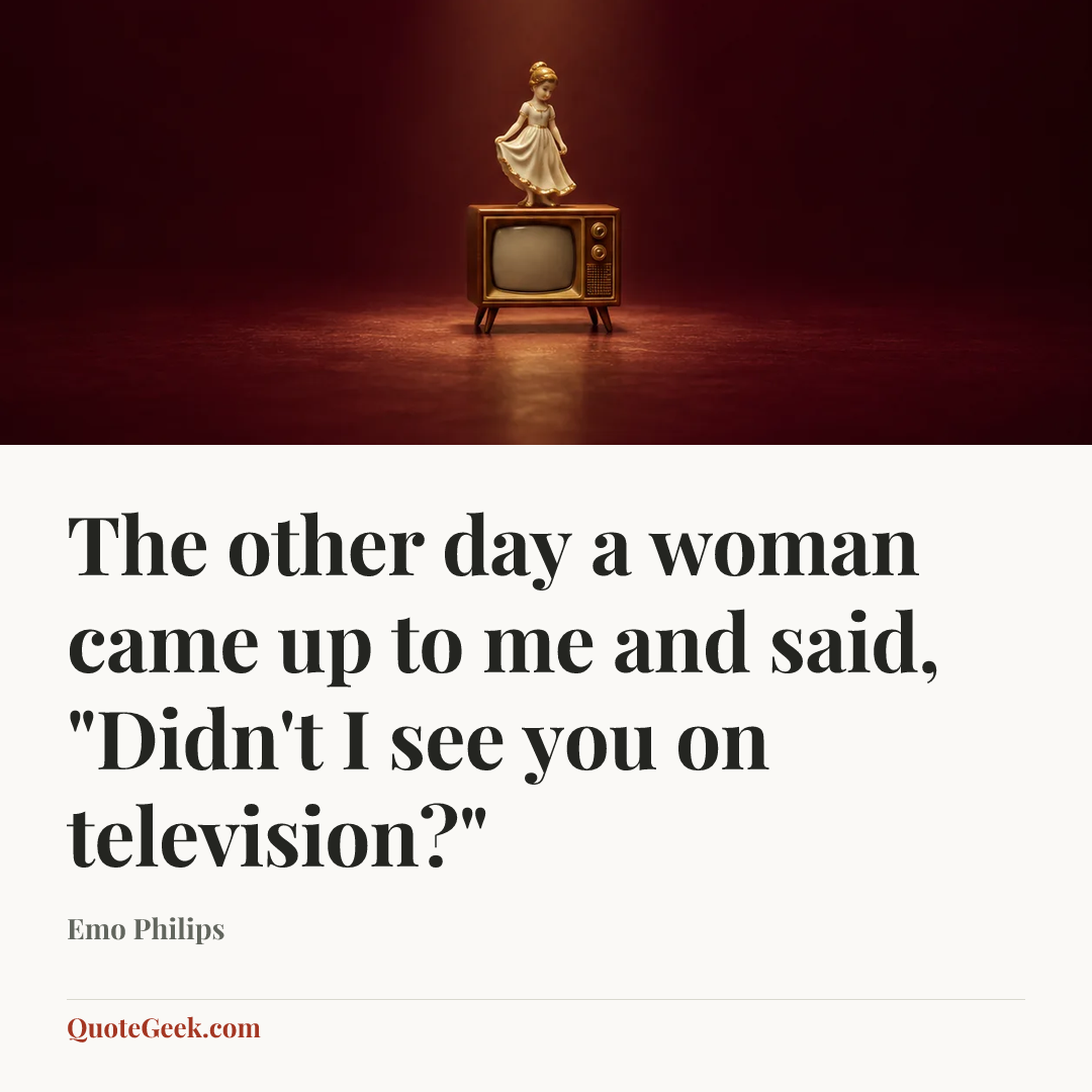 “The other day a woman came up to me and said, "Didn't I see you on television?"” — Emo Philips. Illustrated QuoteGeek card.