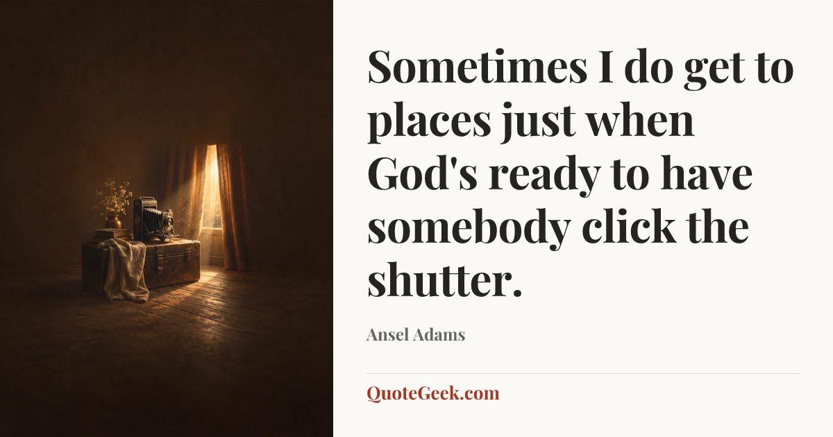 “Sometimes I do get to places just when God's ready to have somebody click the shutter.” — Ansel Adams. Illustrated QuoteGeek card.